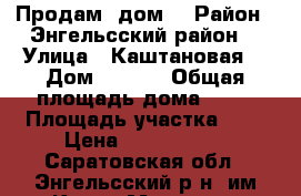 Продам  дом  › Район ­ Энгельсский район  › Улица ­ Каштановая  › Дом ­ 10/2 › Общая площадь дома ­ 88 › Площадь участка ­ 8 › Цена ­ 2 350 000 - Саратовская обл., Энгельсский р-н, им Карла Маркса п. Недвижимость » Дома, коттеджи, дачи продажа   . Саратовская обл.